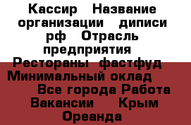 Кассир › Название организации ­ диписи.рф › Отрасль предприятия ­ Рестораны, фастфуд › Минимальный оклад ­ 25 000 - Все города Работа » Вакансии   . Крым,Ореанда